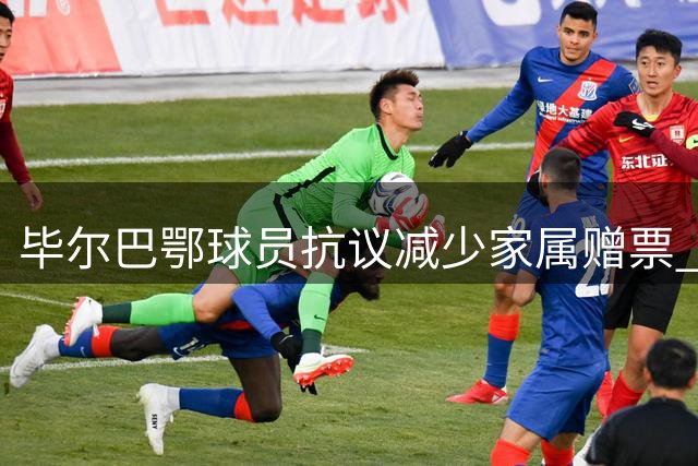 毕尔巴鄂球员抗议减少家属赠票 赛后退场拒采引争议